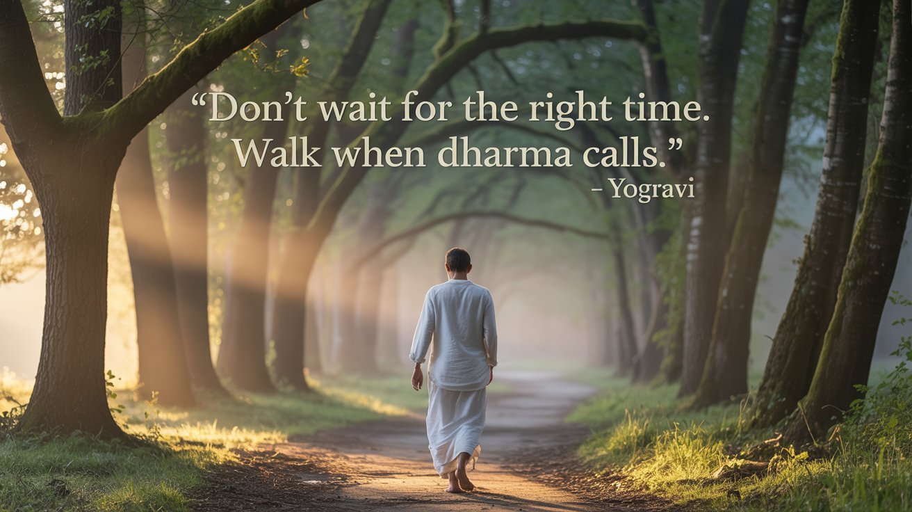 Don’t Wait for the Right Time – Walk When Dharma Calls